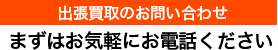 出張買取のお問い合わせ まずはお気軽にお電話ください